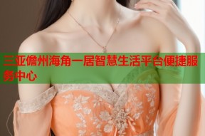 三亚儋州海角一居智慧生活平台便捷服务中心