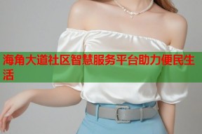 海角大道社区智慧服务平台助力便民生活