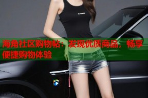 海角社区购物帖：发现优质商品，畅享便捷购物体验