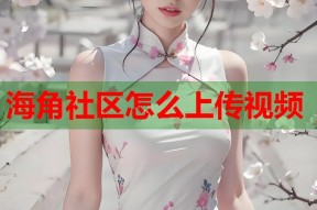 海角社区怎么上传视频