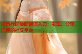 海角社区最新通道入口：发现、分享、连接的社交平台