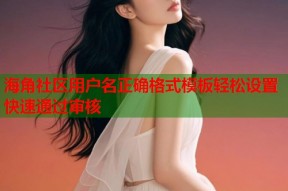 海角社区用户名正确格式模板轻松设置快速通过审核