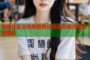 海角社区合租房最新价格表及租赁指南全解析