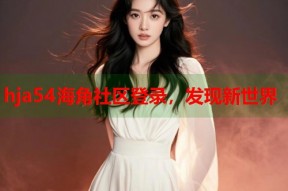 hja54海角社区登录，发现新世界