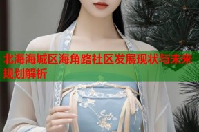 北海海城区海角路社区发展现状与未来规划解析