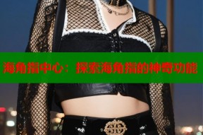 海角指中心：探索海角指的神奇功能