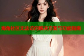 海角社区无法访问解决方案与功能指南