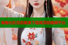 海角社区迅雷极速下载高清短视频平台