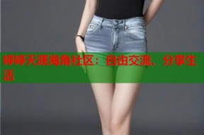 婷婷天涯海角社区：自由交流、分享生活