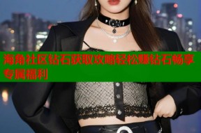 海角社区钻石获取攻略轻松赚钻石畅享专属福利