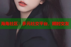 海角社区：多元社交平台，随时交友
