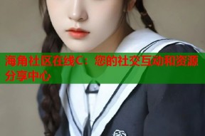 海角社区在线C：您的社交互动和资源分享中心