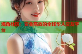 海角社区：安全高效的全球华人交友平台