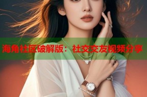 海角社区破解版：社交交友视频分享