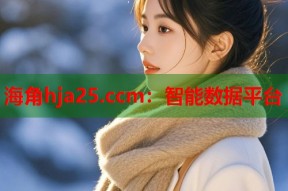海角hja25.ccm：智能数据平台