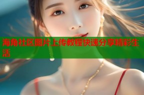 海角社区图片上传教程快速分享精彩生活