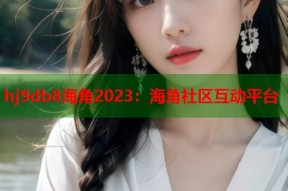 hj9db8海角2023：海角社区互动平台