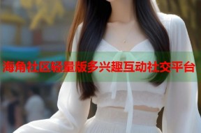 海角社区轻量版多兴趣互动社交平台