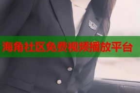 海角社区免费视频播放平台
