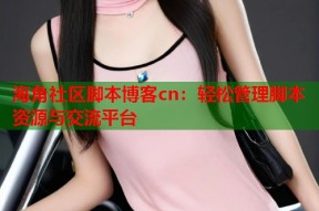 海角社区脚本博客cn：轻松管理脚本资源与交流平台