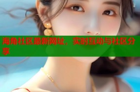 海角社区最新网址，实时互动与社区分享