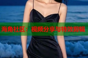海角社区：视频分享与特效剪辑