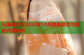 hj海角社区2022年10月最新动态与精彩内容解析