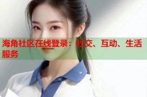 海角社区在线登录：社交、互动、生活服务