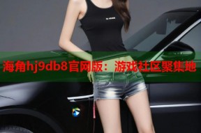 海角hj9db8官网版：游戏社区聚集地
