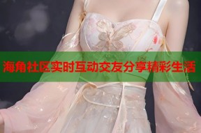 海角社区实时互动交友分享精彩生活