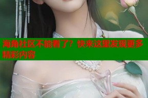 海角社区不能看了？快来这里发现更多精彩内容
