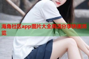 海角社区app图片大全高清分享快速浏览