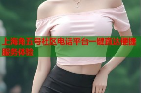 上海角五号社区电话平台一键直达便捷服务体验
