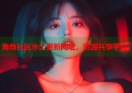 海角社区永久更新网址，资源共享平台