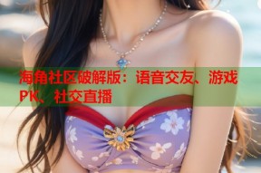 海角社区破解版：语音交友、游戏PK、社交直播