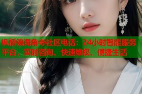枫桥镇海角寺社区电话：24小时智能服务平台，实时咨询、快速维权、便捷生活