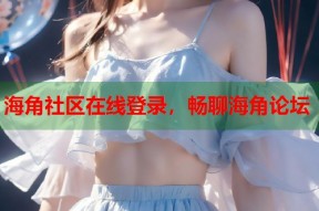 海角社区在线登录，畅聊海角论坛
