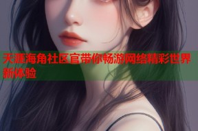天涯海角社区官带你畅游网络精彩世界新体验