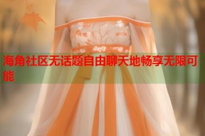 海角社区无话题自由聊天地畅享无限可能