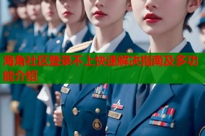 海角社区登录不上快速解决指南及多功能介绍
