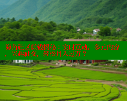 海角社区赚钱揭秘:实时互动,多元内容,兴趣社交,轻松月入过万? 海角社区app下载 第1张 海角社区赚钱揭秘:实时互动,多元内容,兴趣社交,轻松月入过万? 海角社区app下载 第1张