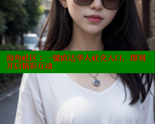 海角社区:一键直达华人社交入口,即刻开启精彩互动 海角社区app下载 第2张 海角社区:一键直达华人社交入口,即刻开启精彩互动 海角社区app下载 第2张