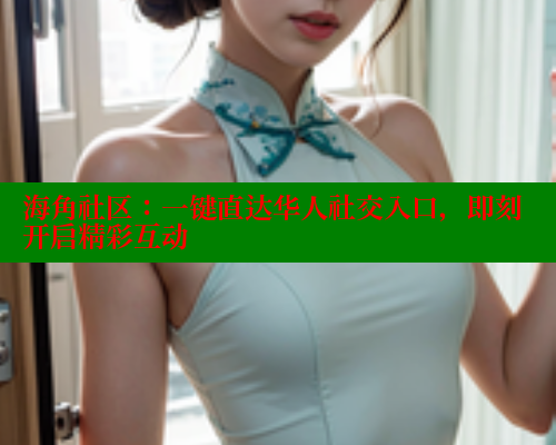 海角社区:一键直达华人社交入口,即刻开启精彩互动 海角社区app下载 第1张 海角社区:一键直达华人社交入口,即刻开启精彩互动 海角社区app下载 第1张