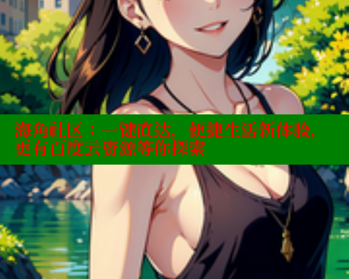 海角社区:一键直达,便捷生活新体验,更有百度云资源等你探索 海角社区app下载 第2张 海角社区:一键直达,便捷生活新体验,更有百度云资源等你探索 海角社区app下载 第2张