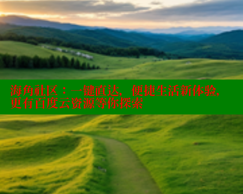 海角社区:一键直达,便捷生活新体验,更有百度云资源等你探索 海角社区app下载 第1张 海角社区:一键直达,便捷生活新体验,更有百度云资源等你探索 海角社区app下载 第1张