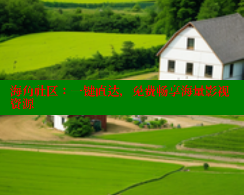 海角社区:一键直达,免费畅享海量影视资源 海角社区免费 第1张 海角社区:一键直达,免费畅享海量影视资源 海角社区免费 第1张