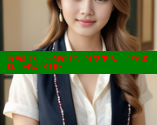 海角社区:一键直达,分享生活,连接你我,回家不迷路 海角社区免费 第2张 海角社区:一键直达,分享生活,连接你我,回家不迷路 海角社区免费 第2张