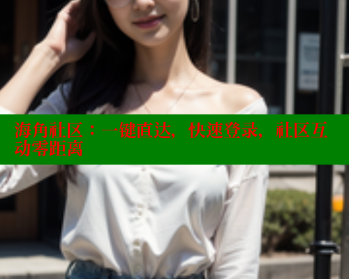 海角社区:一键直达,快速登录,社区互动零距离 海角社区app下载 第1张 海角社区:一键直达,快速登录,社区互动零距离 海角社区app下载 第1张
