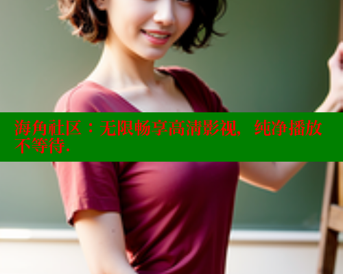 海角社区:无限畅享高清影视,纯净播放不等待. 海角社区在线视频 第2张 海角社区:无限畅享高清影视,纯净播放不等待. 海角社区在线视频 第2张