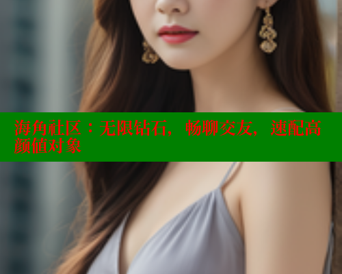 海角社区:无限钻石,畅聊交友,速配高颜值对象 海角社区免费 第1张 海角社区:无限钻石,畅聊交友,速配高颜值对象 海角社区免费 第1张